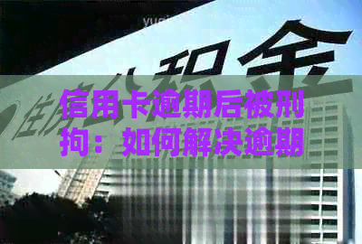 信用卡逾期后被刑拘：如何解决逾期问题并避免法律后果？