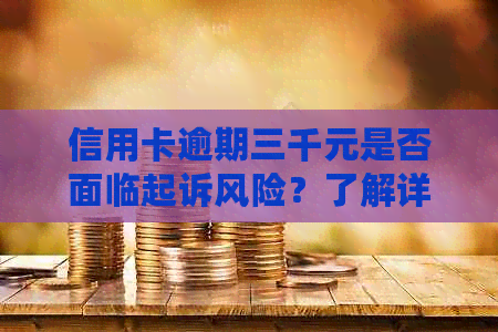 信用卡逾期三千元是否面临起诉风险？了解详细情况和避免措！