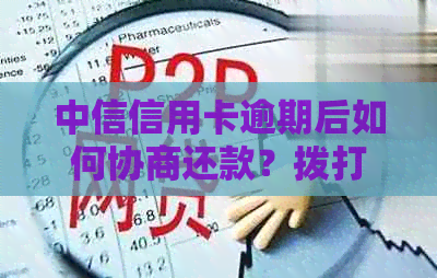 中信信用卡逾期后如何协商还款？拨打客服电话详细步骤解析