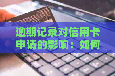 逾期记录对信用卡申请的影响：如何解决潜在问题以成功办理信用卡？