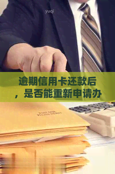 逾期信用卡还款后，是否能重新申请办理信用卡？相关政策和流程解析