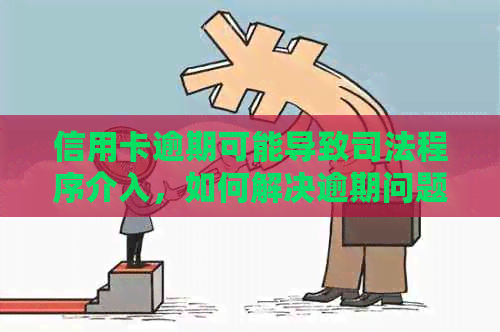 信用卡逾期可能导致司法程序介入，如何解决逾期问题并避免法律纠纷？