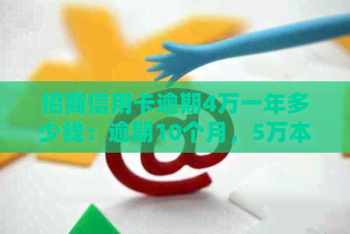 招商信用卡逾期4万一年多少钱：逾期10个月，5万本金，4年逾期总额