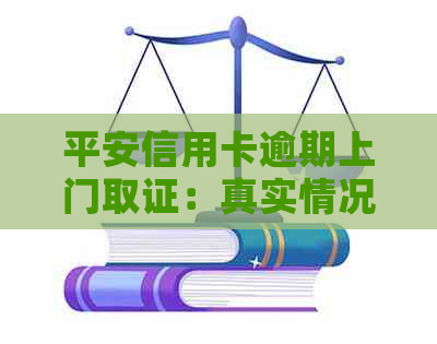 平安信用卡逾期上门取证：真实情况揭秘，如何应对及预防逾期问题？