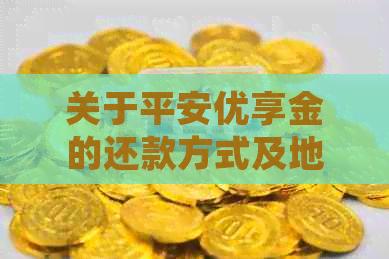 关于平安优享金的还款方式及地点详细说明，帮助您更全面了解还款流程