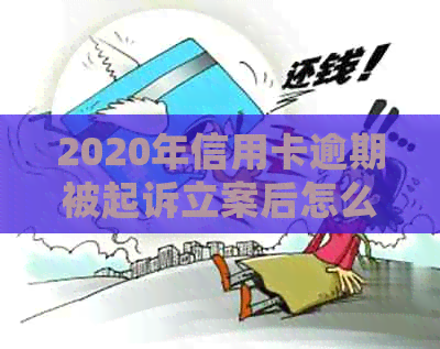 2020年信用卡逾期被起诉立案后怎么解决？XXXX年新规定及处理方法！