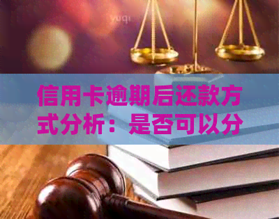 信用卡逾期后还款方式分析：是否可以分期付款？