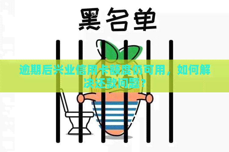 逾期后兴业信用卡额度仍可用，如何解决还款问题？