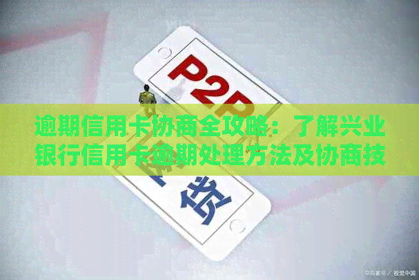 逾期信用卡协商全攻略：了解兴业银行信用卡逾期处理方法及协商技巧