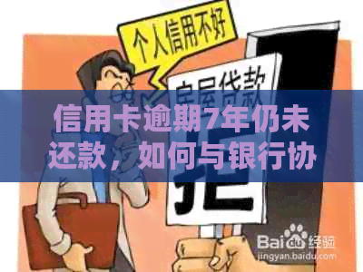 信用卡逾期7年仍未还款，如何与银行协商解决？了解完整流程和建议