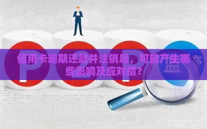 信用卡逾期还款并注销后，可能产生哪些影响及应对措？