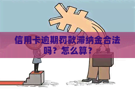 信用卡逾期罚款滞纳金合法吗？怎么算？