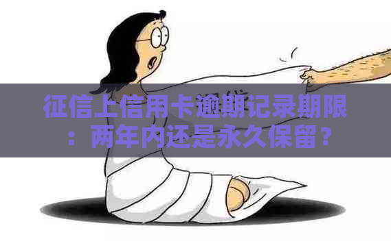 上信用卡逾期记录期限：两年内还是永久保留？