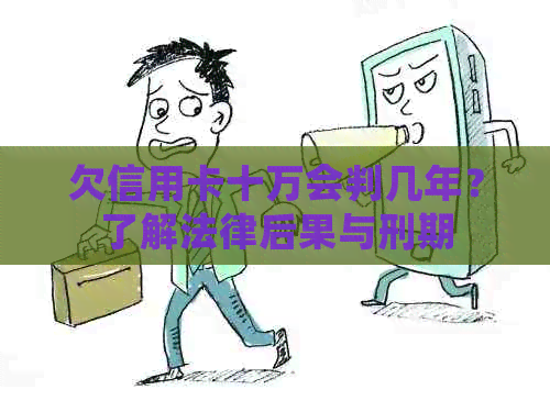 欠信用卡十万会判几年？了解法律后果与刑期