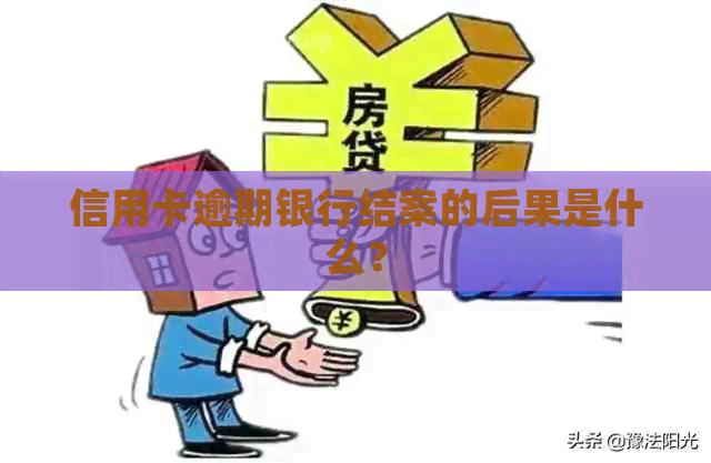 信用卡逾期银行结案的后果是什么？