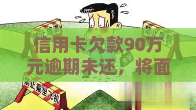 信用卡欠款90万元逾期未还，将面临怎样的法律制裁？