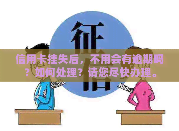 信用卡挂失后，不用会有逾期吗？如何处理？请您尽快办理。