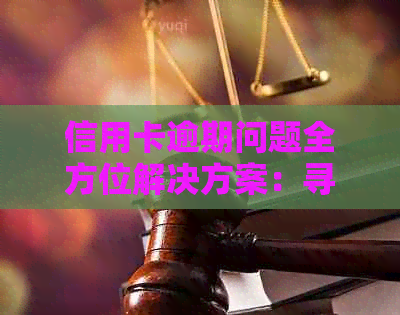 信用卡逾期问题全方位解决方案：寻找专业机构协助处理，避免罚息和信用损失