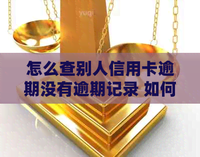 怎么查别人信用卡逾期没有逾期记录 如何查询他人信用卡欠款及欠款金额？