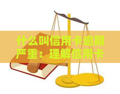 什么叫信用卡逾期严重：理解信用卡逾期还款、不良记录与影响