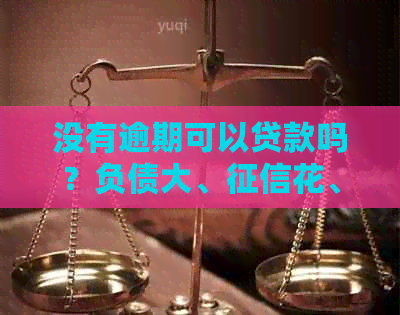 没有逾期可以贷款吗？负债大、花、网贷多，但从未逾期，能贷款吗？