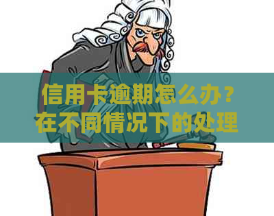 信用卡逾期怎么办？在不同情况下的处理方法是什么？