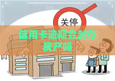 信用卡逾期会封存房产吗