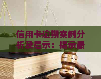 信用卡逾期案例分析及启示：揭示最新情况与解决方案