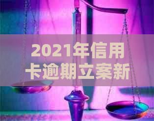 2021年信用卡逾期立案新标准：全面解析、影响与应对措，助您避免逾期风险