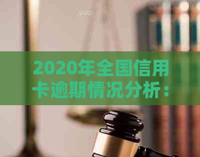 2020年全国信用卡逾期情况分析：逾期金额与人数统计