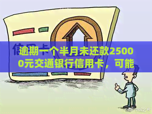 逾期一个半月未还款25000元交通银行信用卡，可能面临的后果及解决办法