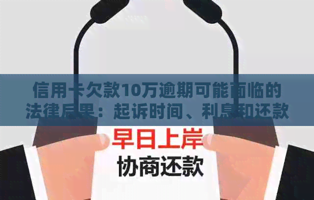 信用卡欠款10万逾期可能面临的法律后果：起诉时间、利息和还款策略全面解析