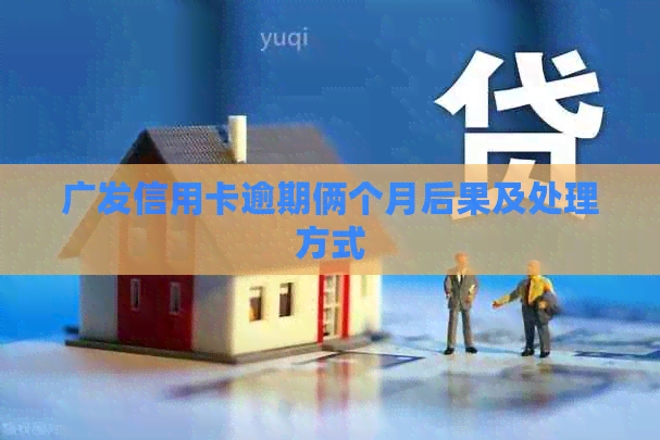 广发信用卡逾期俩个月后果及处理方式