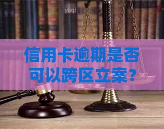 信用卡逾期是否可以跨区立案？逾期后的相关处理方法和注意事项有哪些？