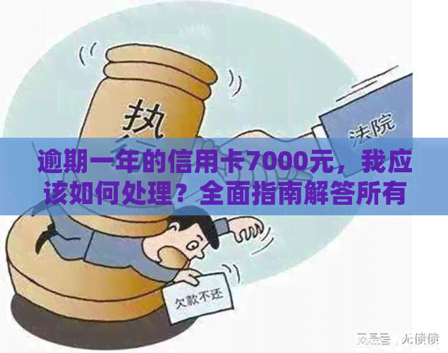 逾期一年的信用卡7000元，我应该如何处理？全面指南解答所有疑问