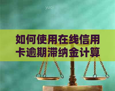 如何使用在线信用卡逾期滞纳金计算器，以准确计算还款金额和利息？