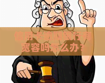 信用卡逾期银行有宽容吗怎么办？