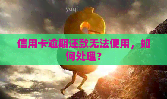 信用卡逾期还款无法使用，如何处理？