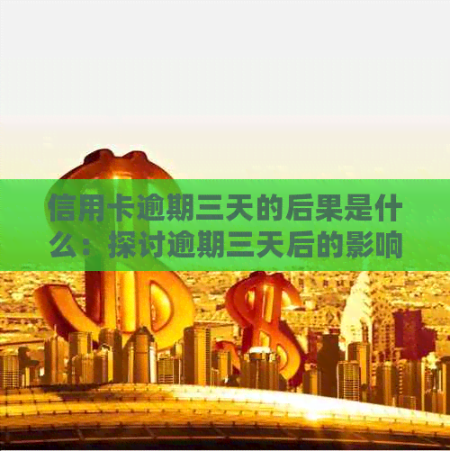 信用卡逾期三天的后果是什么：探讨逾期三天后的影响与解决方案