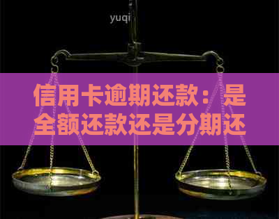 信用卡逾期还款：是全额还款还是分期还款？如何避免逾期影响信用评分？