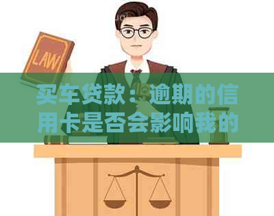 买车贷款：逾期的信用卡是否会影响我的申请资格？