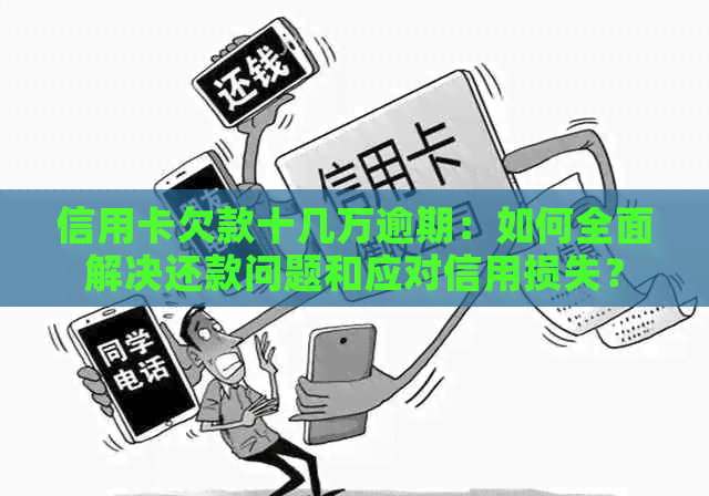 信用卡欠款十几万逾期：如何全面解决还款问题和应对信用损失？