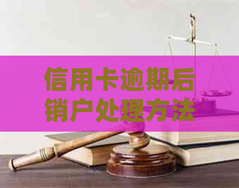 信用卡逾期后销户处理方法：如何解决已注销信用卡的问题