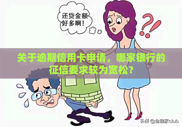 关于逾期信用卡申请，哪家银行的要求较为宽松？