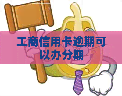 工商信用卡逾期可以办分期