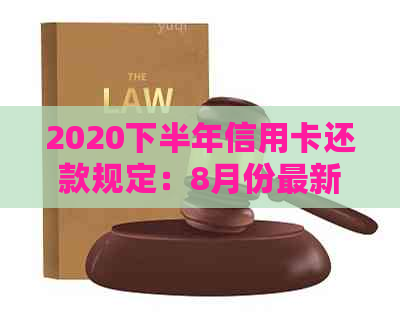 2020下半年信用卡还款规定：8月份最新政策解读与应对策略