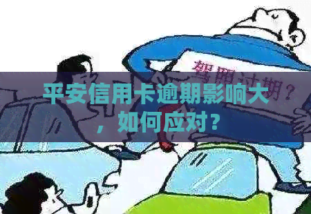 平安信用卡逾期影响大，如何应对？