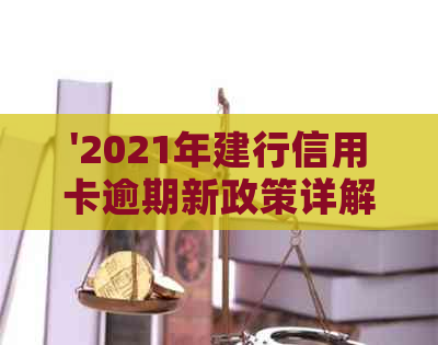 '2021年建行信用卡逾期新政策详解：变化、规定与解读'