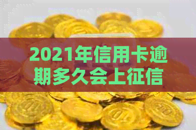 2021年信用卡逾期多久会上报告：逾期多久会被记录在报告中？