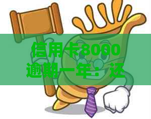 信用卡8000逾期一年：还款总额与利息计算，信用影响及解决办法